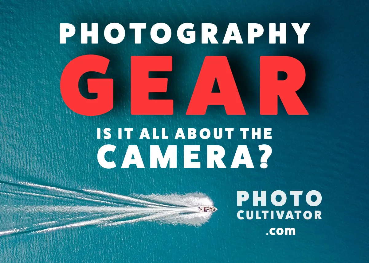 Photography Gear: Is It All About the Camera?