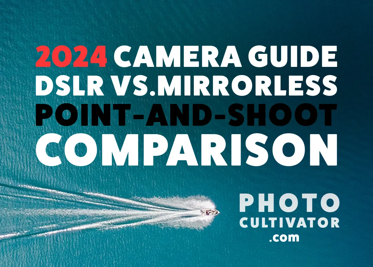 2024 Camera Guide: DSLR vs. Mirrorless vs. Point-and-Shoot