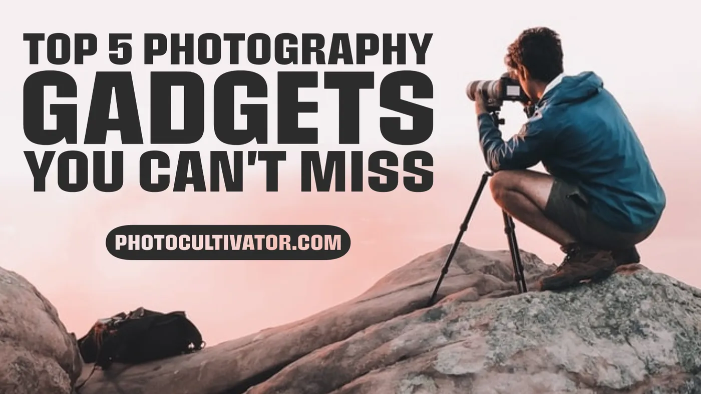 Top 5 Photography Gadgets You Can't Miss