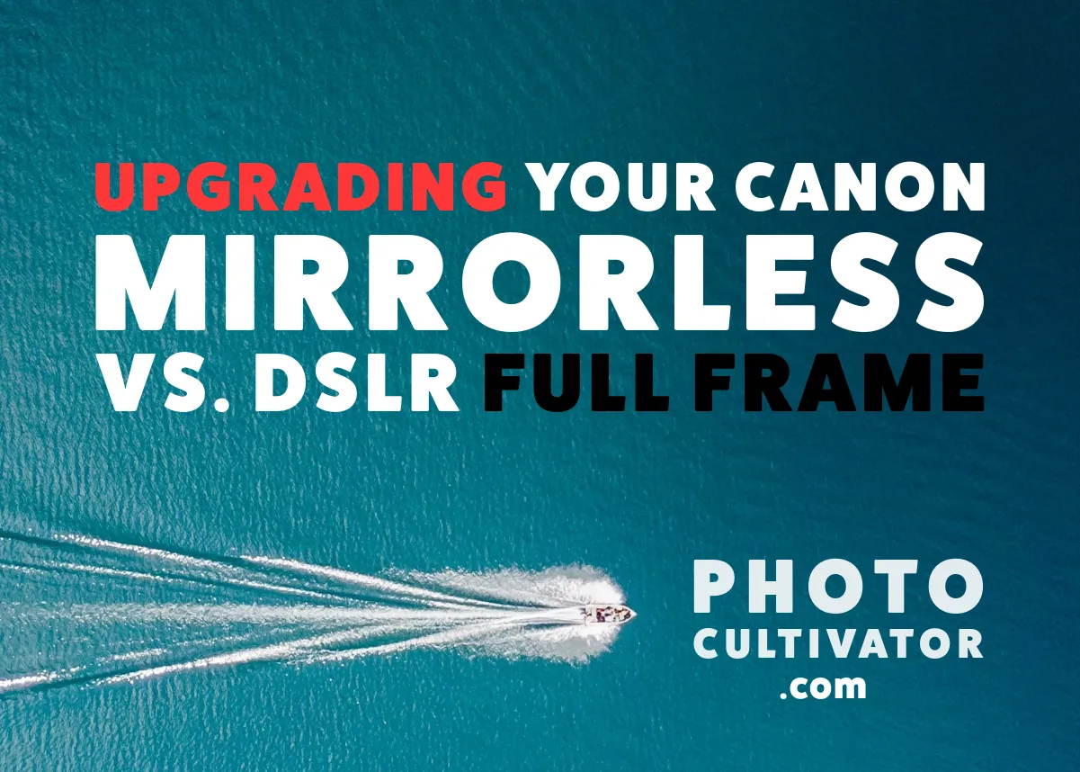 Upgrading Your Canon Gear: Mirrorless vs. DSLR Full Frame